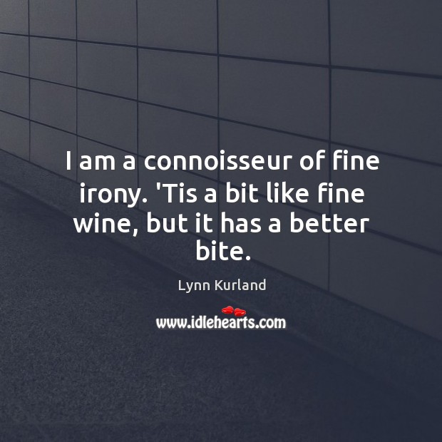 I am a connoisseur of fine irony. ‘Tis a bit like fine wine, but it has a better bite. Lynn Kurland Picture Quote