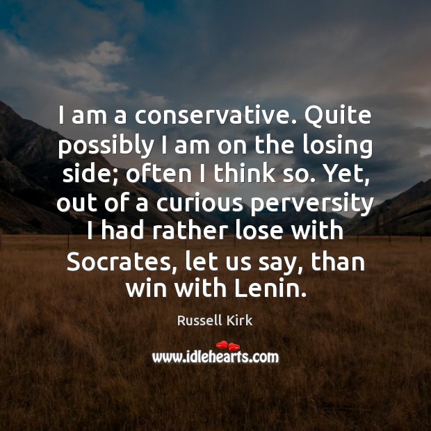 I am a conservative. Quite possibly I am on the losing side; Russell Kirk Picture Quote