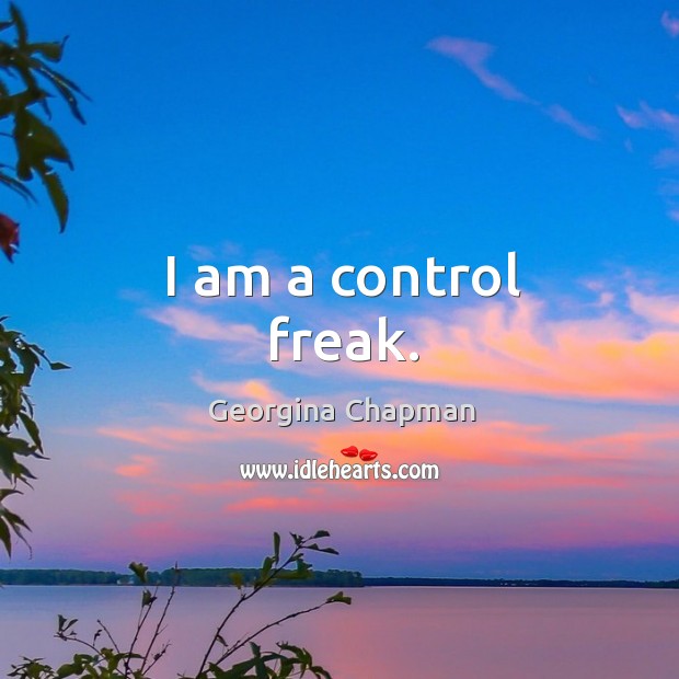 I am a control freak. Georgina Chapman Picture Quote