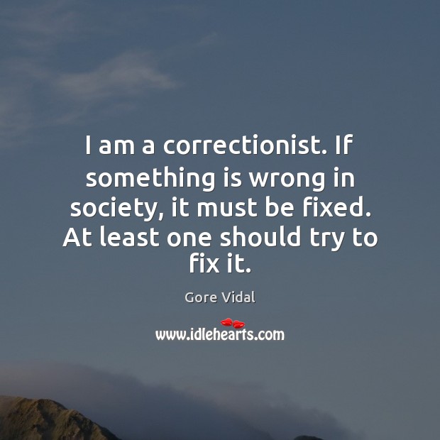 I am a correctionist. If something is wrong in society, it must Gore Vidal Picture Quote