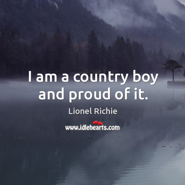 I am a country boy and proud of it. Lionel Richie Picture Quote