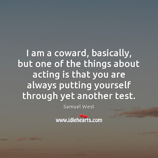 I am a coward, basically, but one of the things about acting Acting Quotes Image
