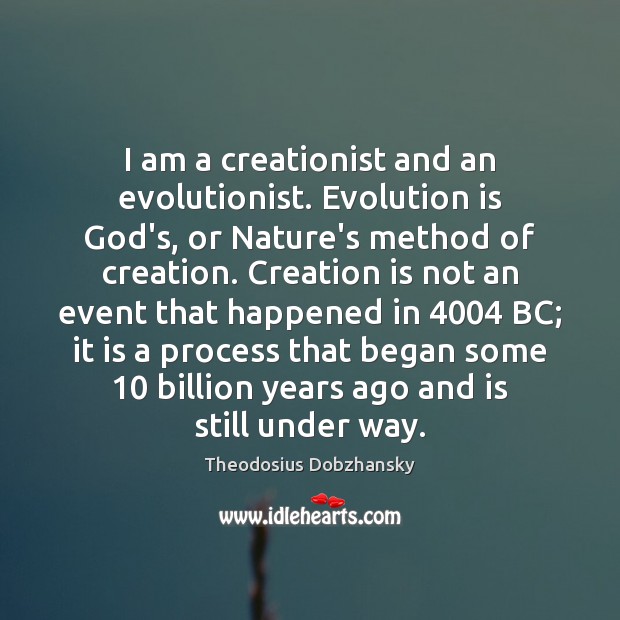 I am a creationist and an evolutionist. Evolution is God’s, or Nature’s Theodosius Dobzhansky Picture Quote