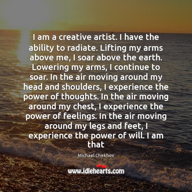 I am a creative artist. I have the ability to radiate. Lifting Michael Chekhov Picture Quote