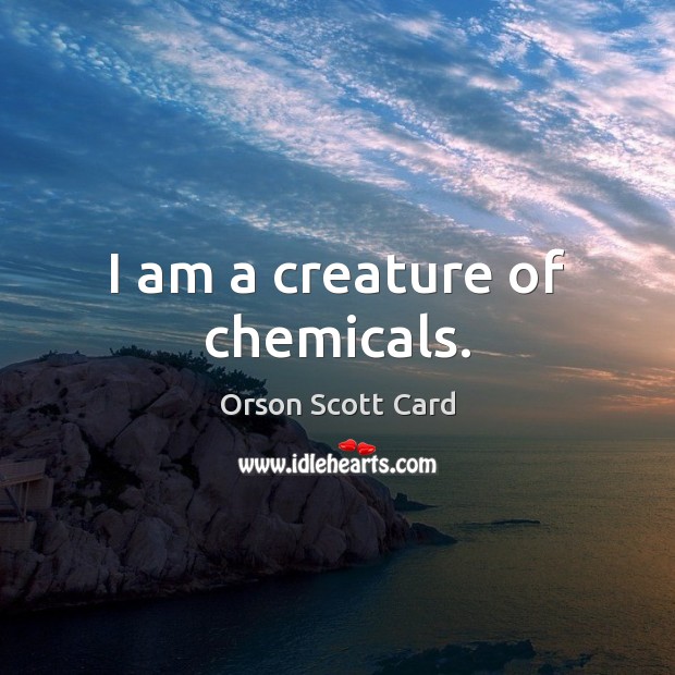 I am a creature of chemicals. Orson Scott Card Picture Quote