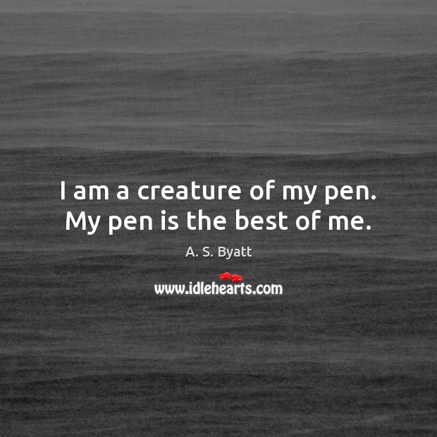 I am a creature of my pen. My pen is the best of me. A. S. Byatt Picture Quote