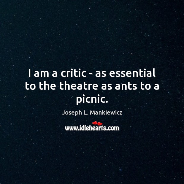 I am a critic – as essential to the theatre as ants to a picnic. Image