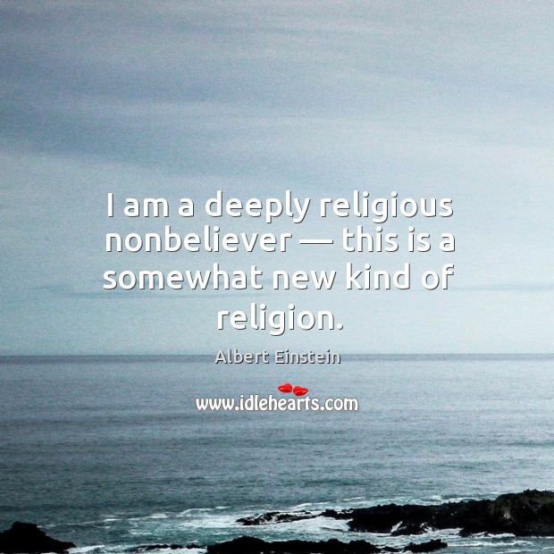I am a deeply religious nonbeliever — this is a somewhat new kind of religion. Albert Einstein Picture Quote