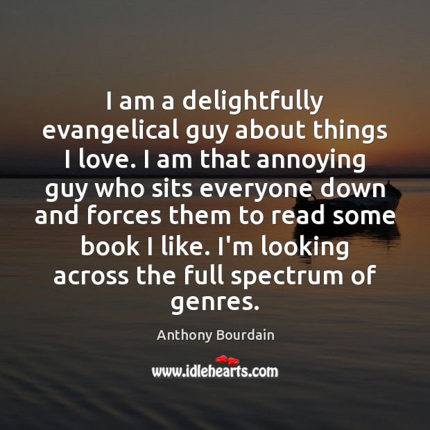 I am a delightfully evangelical guy about things I love. I am Anthony Bourdain Picture Quote