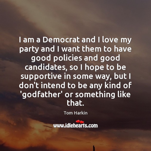 I am a Democrat and I love my party and I want Tom Harkin Picture Quote