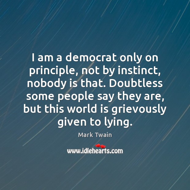 I am a democrat only on principle, not by instinct, nobody is World Quotes Image