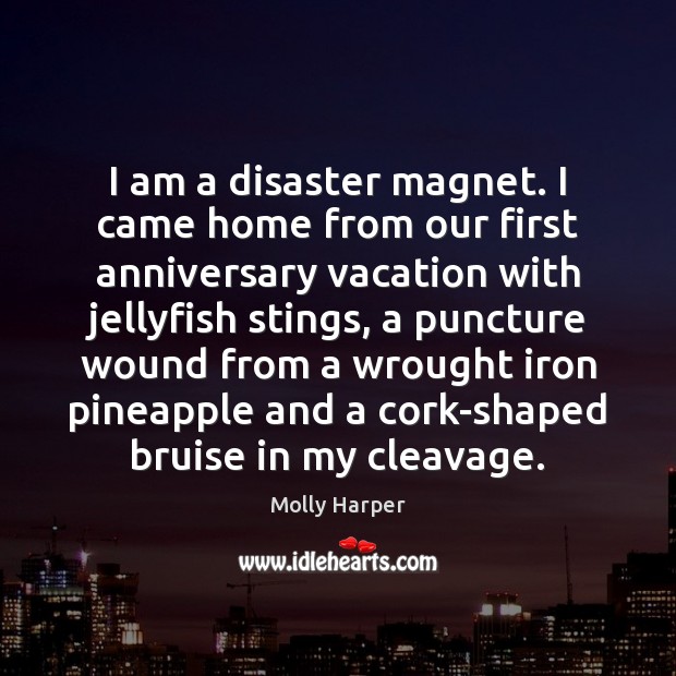 I am a disaster magnet. I came home from our first anniversary Molly Harper Picture Quote