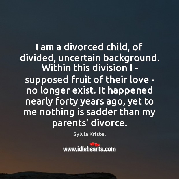 I am a divorced child, of divided, uncertain background. Within this division Divorce Quotes Image