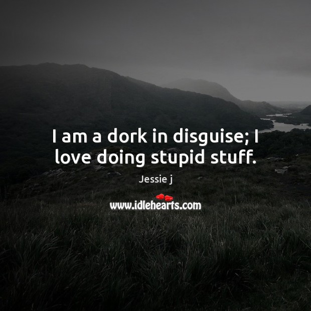 I am a dork in disguise; I love doing stupid stuff. Image