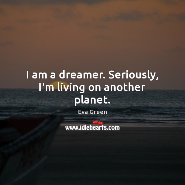 I am a dreamer. Seriously, I’m living on another planet. Eva Green Picture Quote