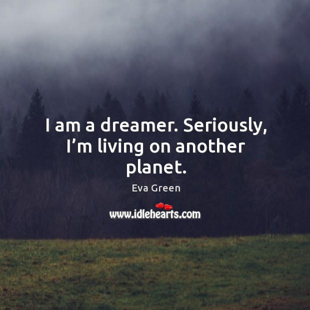 I am a dreamer. Seriously, I’m living on another planet. Eva Green Picture Quote