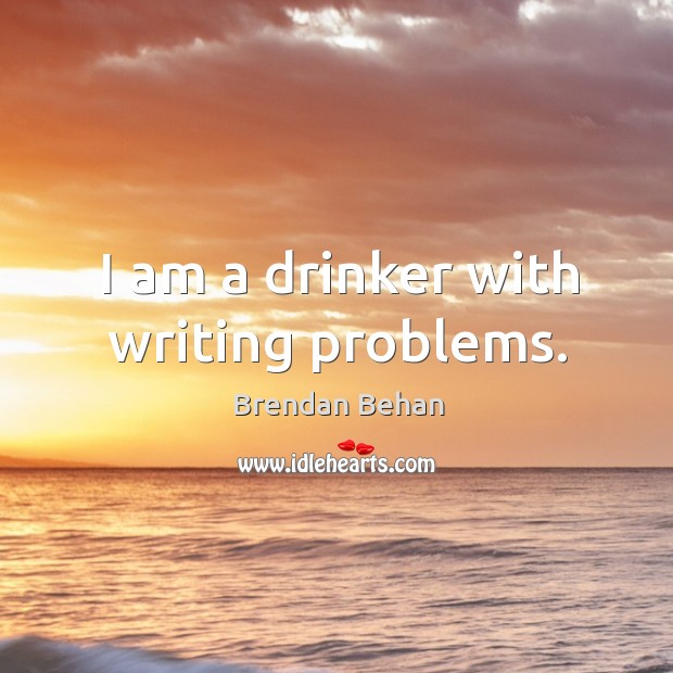 I am a drinker with writing problems. Brendan Behan Picture Quote