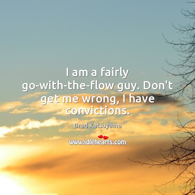 I am a fairly go-with-the-flow guy. Don’t get me wrong, I have convictions. Brad Katsuyama Picture Quote
