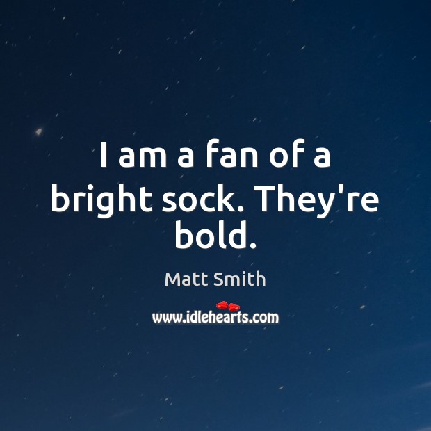 I am a fan of a bright sock. They’re bold. Matt Smith Picture Quote