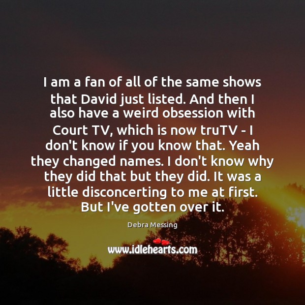 I am a fan of all of the same shows that David Debra Messing Picture Quote