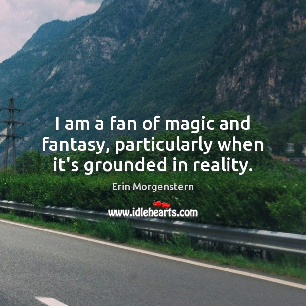 I am a fan of magic and fantasy, particularly when it’s grounded in reality. Erin Morgenstern Picture Quote
