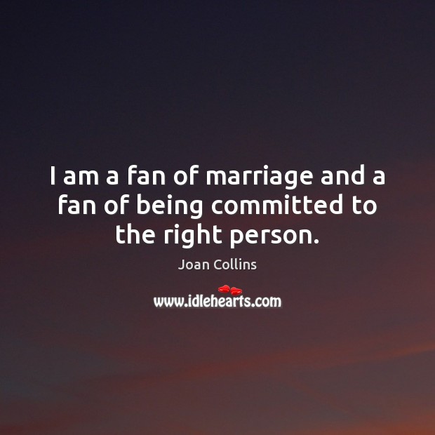 I am a fan of marriage and a fan of being committed to the right person. Joan Collins Picture Quote