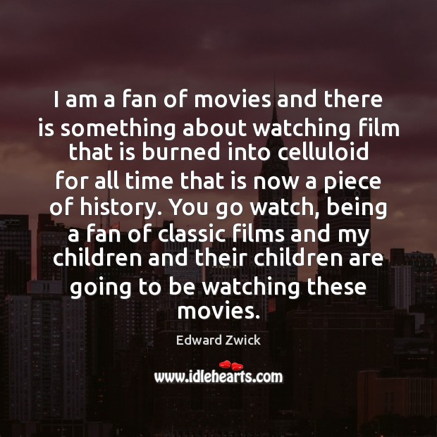 I am a fan of movies and there is something about watching Edward Zwick Picture Quote