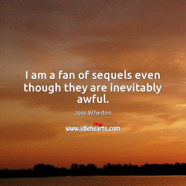 I am a fan of sequels even though they are inevitably awful. Joss Whedon Picture Quote