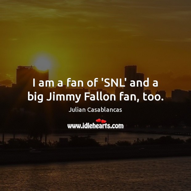 I am a fan of ‘SNL’ and a big Jimmy Fallon fan, too. Julian Casablancas Picture Quote