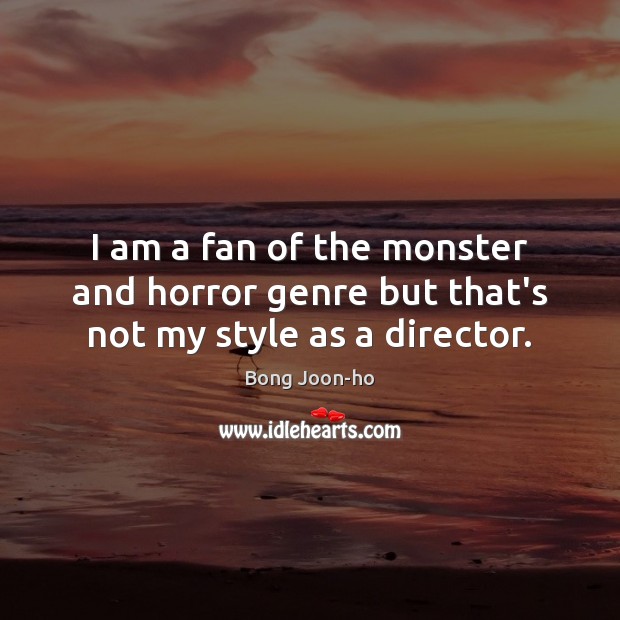 I am a fan of the monster and horror genre but that’s not my style as a director. Bong Joon-ho Picture Quote