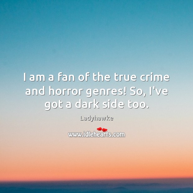 I am a fan of the true crime and horror genres! So, I’ve got a dark side too. Image