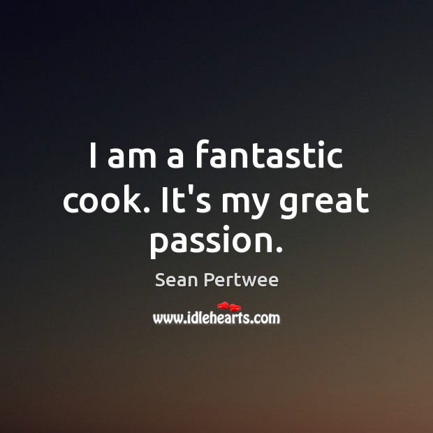 I am a fantastic cook. It’s my great passion. Sean Pertwee Picture Quote