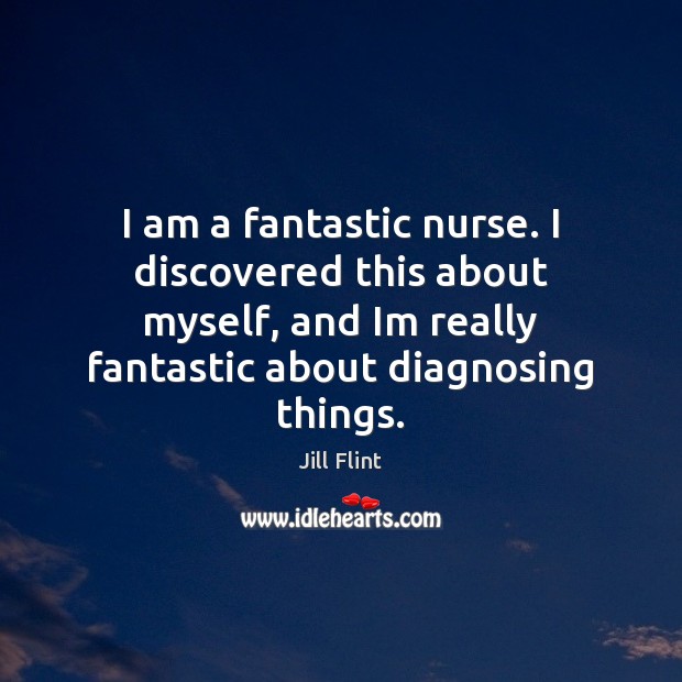 I am a fantastic nurse. I discovered this about myself, and Im Jill Flint Picture Quote