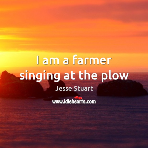 I am a farmer singing at the plow Jesse Stuart Picture Quote