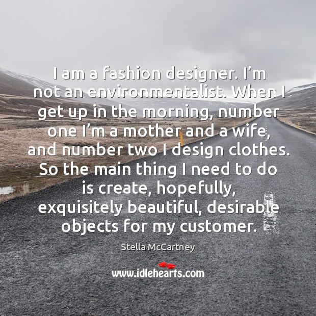 I am a fashion designer. I’m not an environmentalist. When I get up in the morning Stella McCartney Picture Quote