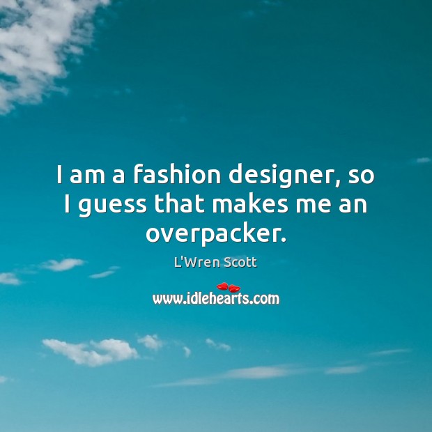 I am a fashion designer, so I guess that makes me an overpacker. L’Wren Scott Picture Quote