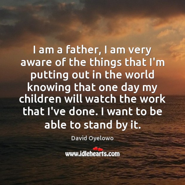 I am a father, I am very aware of the things that David Oyelowo Picture Quote
