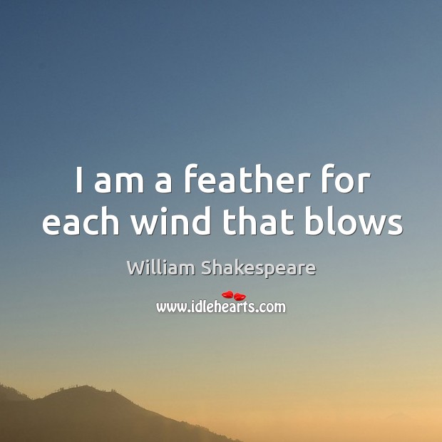 I am a feather for each wind that blows Image