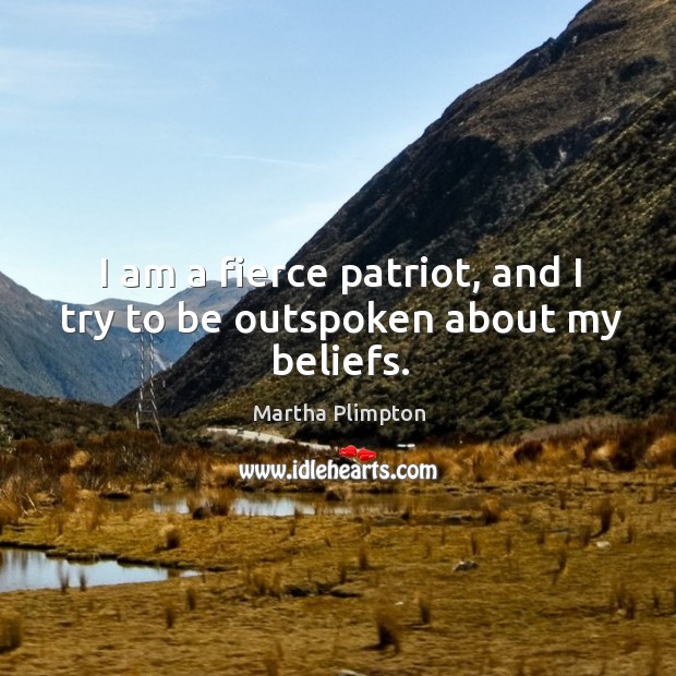 I am a fierce patriot, and I try to be outspoken about my beliefs. Martha Plimpton Picture Quote