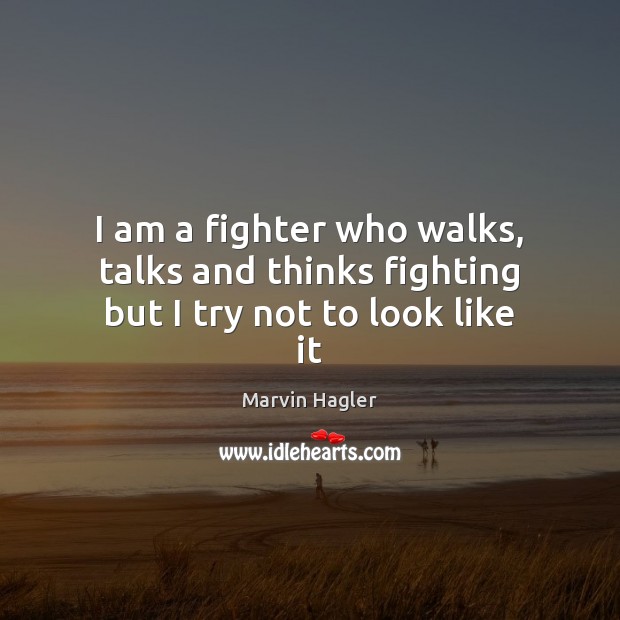 I am a fighter who walks, talks and thinks fighting but I try not to look like it Marvin Hagler Picture Quote