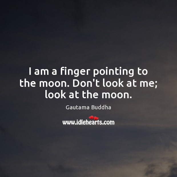I am a finger pointing to the moon. Don’t look at me; look at the moon. Gautama Buddha Picture Quote