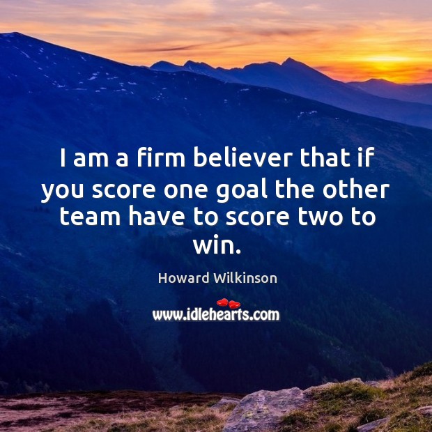 I am a firm believer that if you score one goal the other team have to score two to win. Image