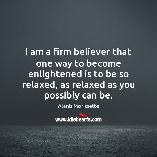 I am a firm believer that one way to become enlightened is Alanis Morissette Picture Quote
