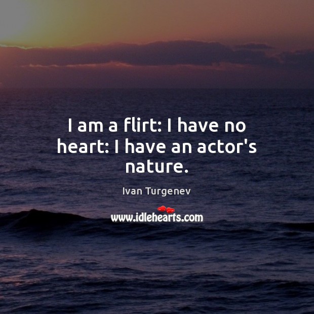 I am a flirt: I have no heart: I have an actor’s nature. Ivan Turgenev Picture Quote