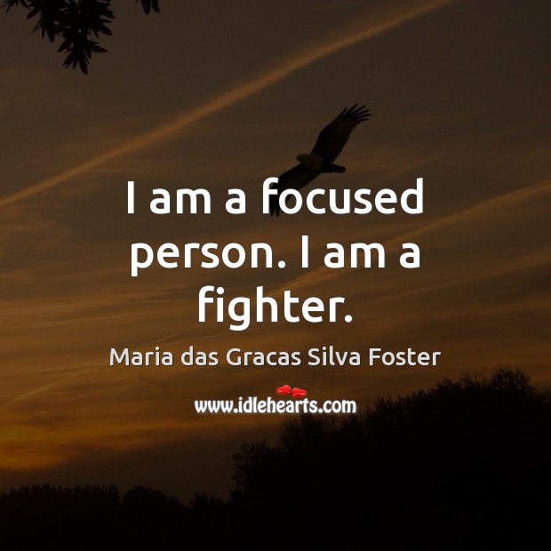 I am a focused person. I am a fighter. Maria das Gracas Silva Foster Picture Quote