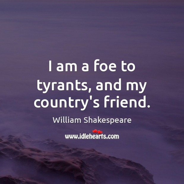 I am a foe to tyrants, and my country’s friend. William Shakespeare Picture Quote