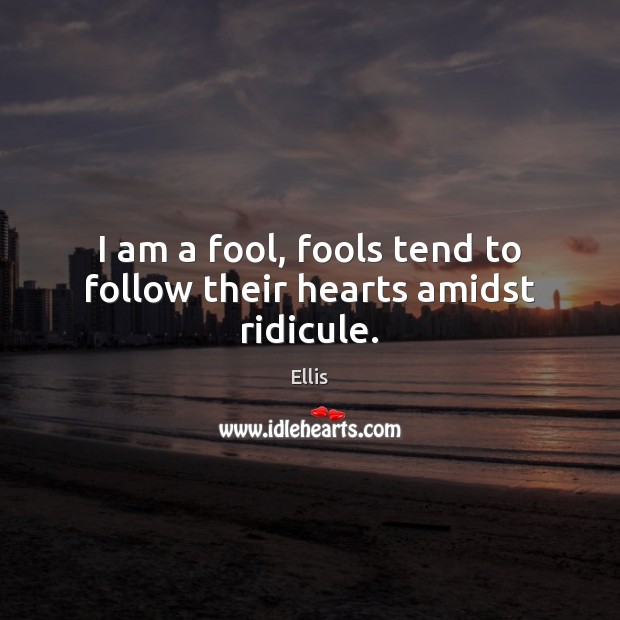I am a fool, fools tend to follow their hearts amidst ridicule. Ellis Picture Quote