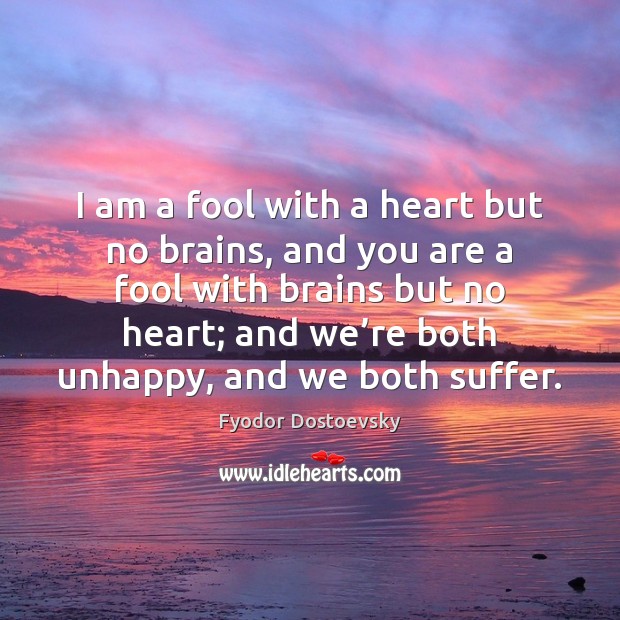 I am a fool with a heart but no brains, and you Fyodor Dostoevsky Picture Quote