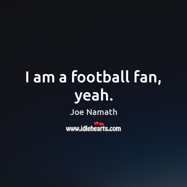 I am a football fan, yeah. Football Quotes Image