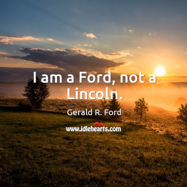 I am a ford, not a lincoln. Gerald R. Ford Picture Quote